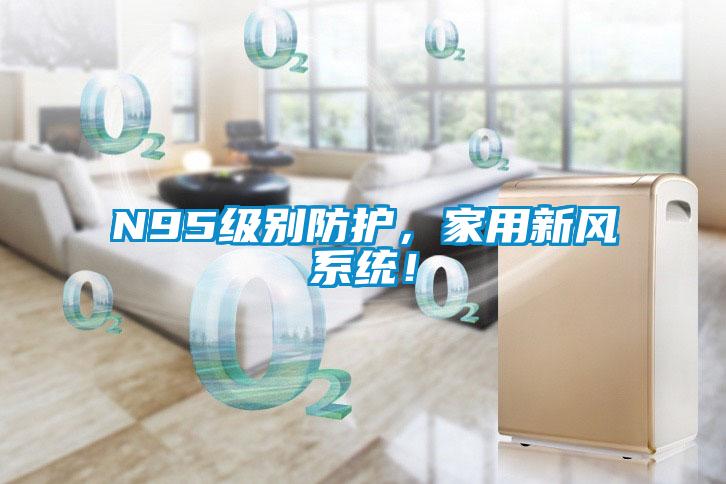 N95級別防護(hù)，家用新風(fēng)系統(tǒng)！
