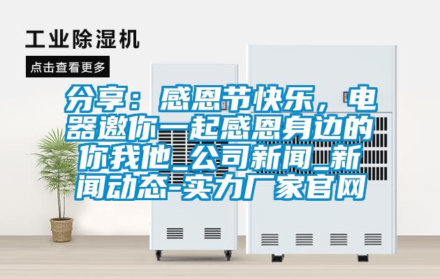 分享：感恩節(jié)快樂，電器邀你一起感恩身邊的你我他_公司新聞_新聞動態(tài)-實力廠家官網(wǎng)