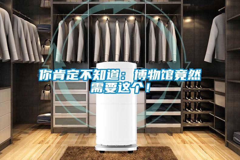 你肯定不知道：博物館竟然需要這個！