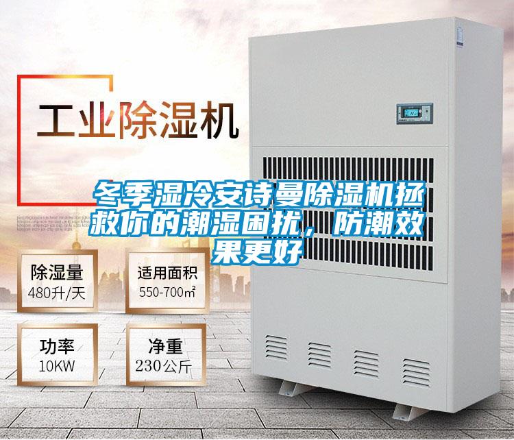 冬季濕冷安詩曼除濕機(jī)拯救你的潮濕困擾,防潮效果更好