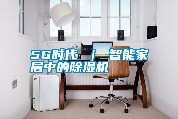 5G時(shí)代 | 智能家居中的除濕機(jī)