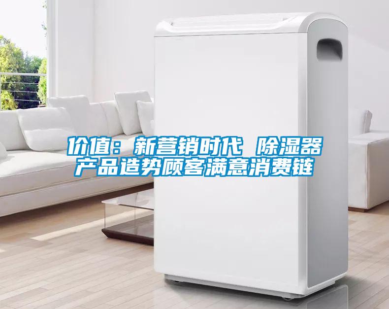 價值:新營銷時代 除濕器產品造勢顧客滿意消費鏈