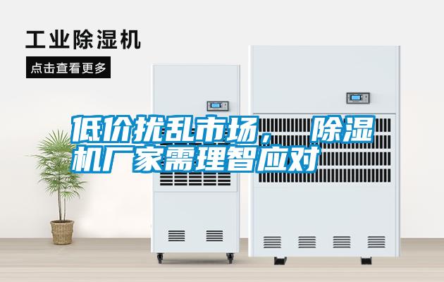 低價擾亂市場, 除濕機廠家需理智應對