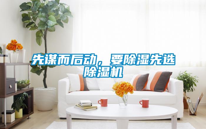 先謀而后動,要除濕先選除濕機