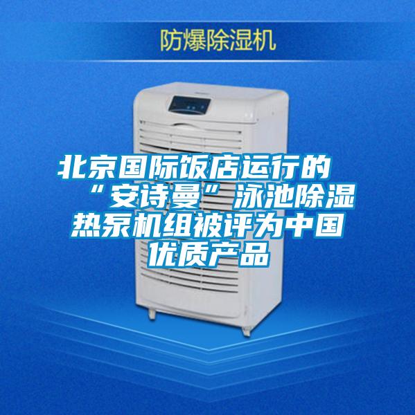 北京國際飯店運行的“安詩曼”泳池除濕熱泵機組被評為中國優質產品