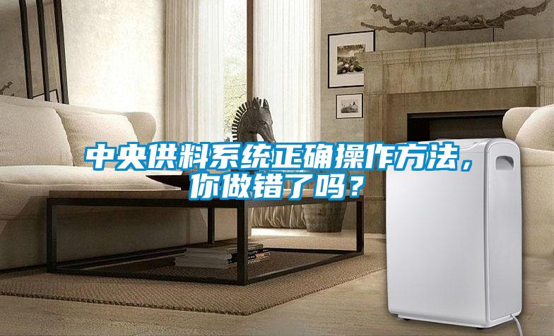 中央供料系統正確操作方法,你做錯了嗎?