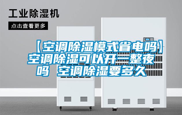 【空調除濕模式省電嗎】空調除濕可以開一整夜嗎 空調除濕要多久