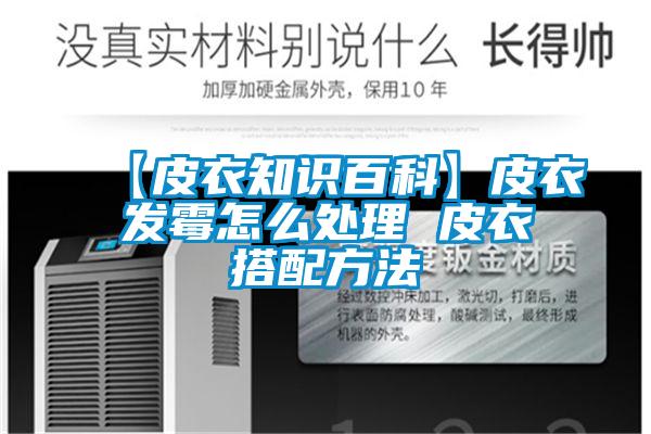 【皮衣知識百科】皮衣發霉怎么處理 皮衣搭配方法