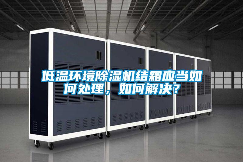 低溫環境除濕機結霜應當如何處理，如何解決？
