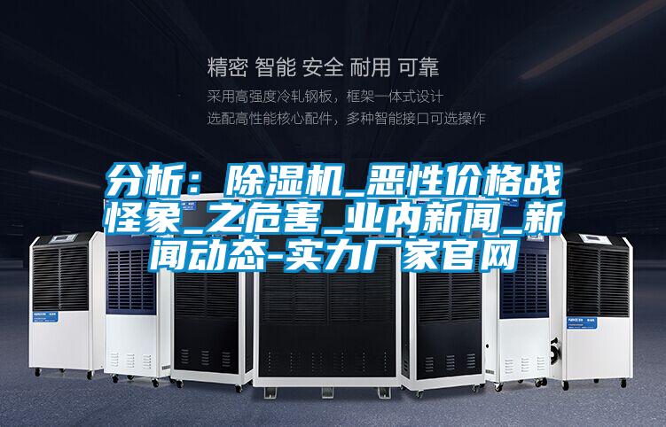 分析:除濕機(jī)_惡性價格戰(zhàn)怪象_之危害_業(yè)內(nèi)新聞_新聞動態(tài)-實(shí)力廠家官網(wǎng)