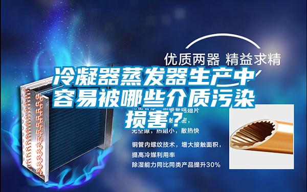 冷凝器蒸發器生產中容易被哪些介質污染損害?