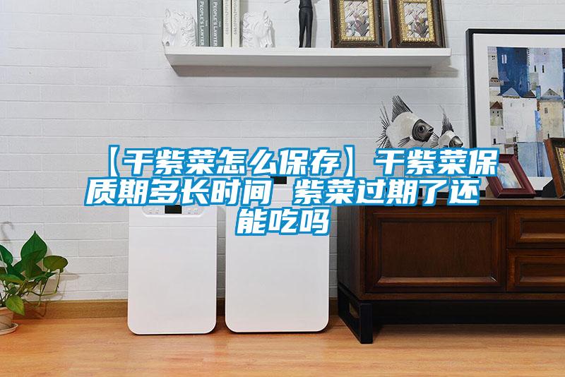 【干紫菜怎么保存】干紫菜保質期多長時間 紫菜過期了還能吃嗎