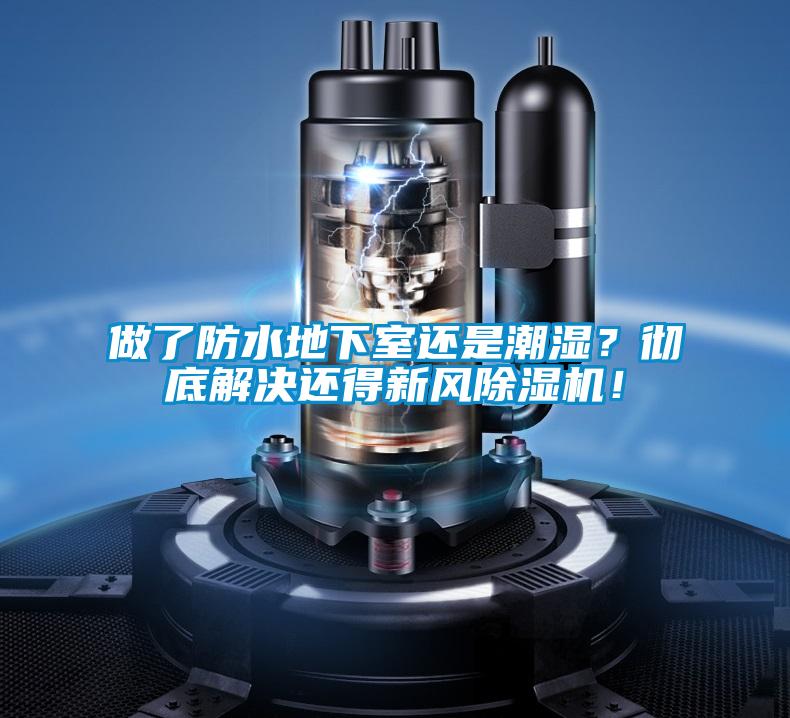 做了防水地下室還是潮濕?徹底解決還得新風除濕機!
