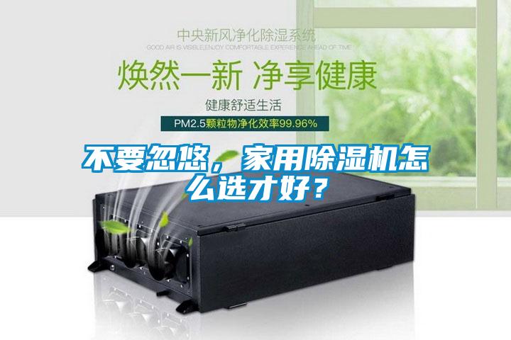 不要忽悠，家用除濕機怎么選才好？