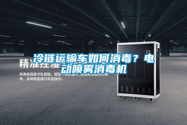冷鏈運(yùn)輸車如何消毒？電動(dòng)噴霧消毒機(jī)