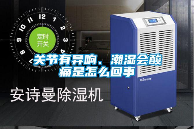 關節有異響、潮濕會酸痛是怎么回事