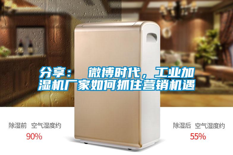 分享： 微博時代，工業加濕機廠家如何抓住營銷機遇