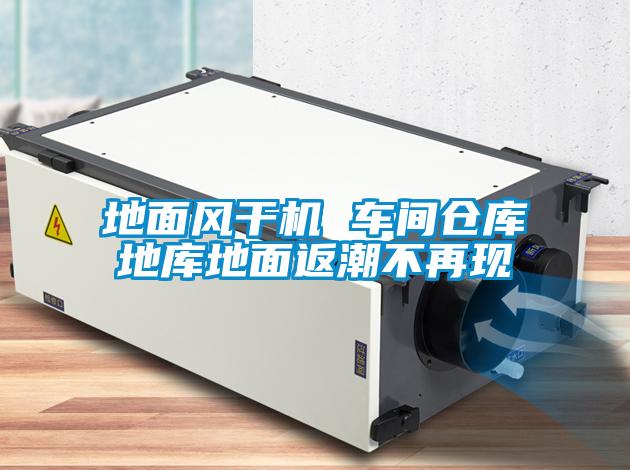 地面風(fēng)干機 車間倉庫地庫地面返潮不再現(xiàn)