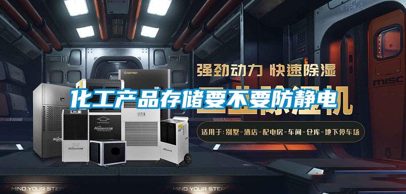 化工產品存儲要不要防靜電