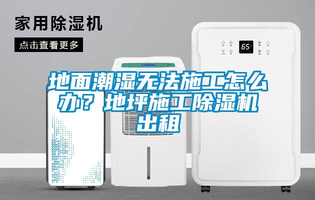 地面潮濕無(wú)法施工怎么辦？地坪施工除濕機(jī)出租