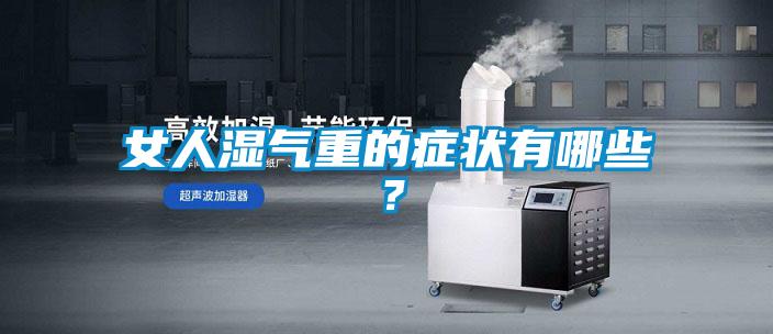 女人濕氣重的癥狀有哪些?