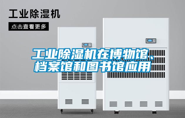 工業(yè)除濕機在博物館、檔案館和圖書館應用