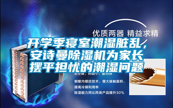 開學(xué)季寢室潮濕臟亂,安詩曼除濕機(jī)為家長擺平擔(dān)憂的潮濕問題