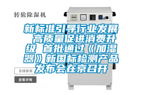 新標準引導行業發展 高質量促進消費升級 首批通過《加濕器》新國標檢測產品發布會在京召開