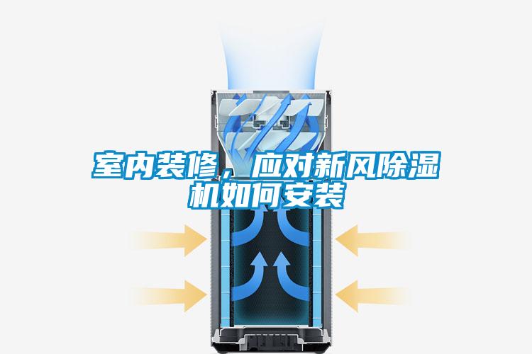室內(nèi)裝修，應(yīng)對新風(fēng)除濕機(jī)如何安裝