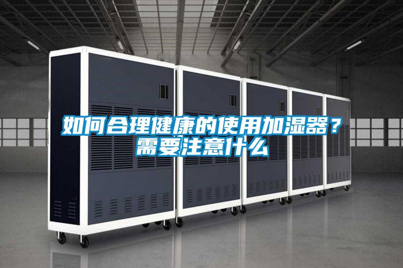 如何合理健康的使用加濕器?需要注意什么