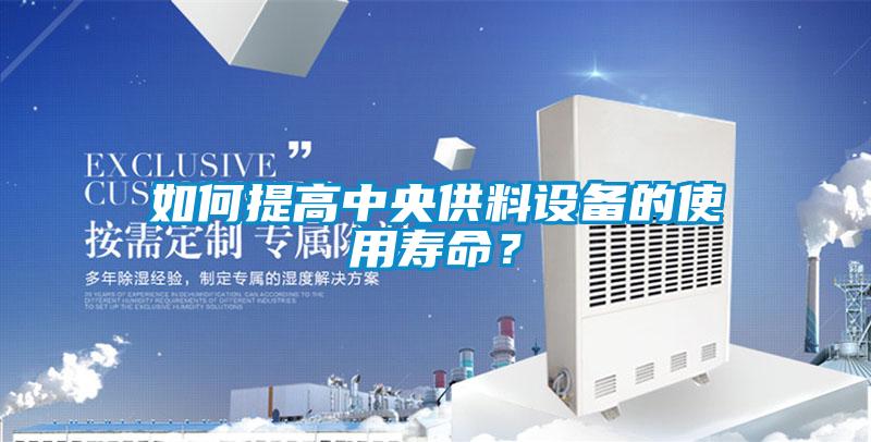 如何提高中央供料設備的使用壽命？