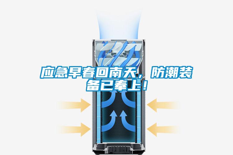 應(yīng)急早春回南天，防潮裝備已奉上！