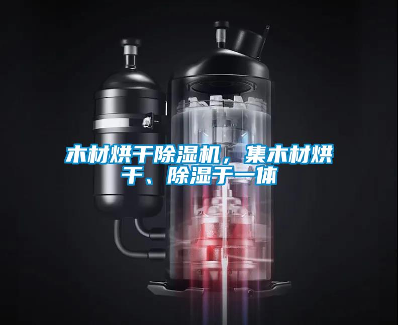 木材烘干除濕機,集木材烘干、除濕于一體