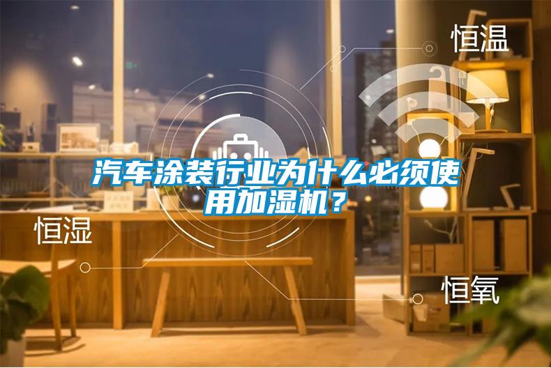 汽車涂裝行業(yè)為什么必須使用加濕機？