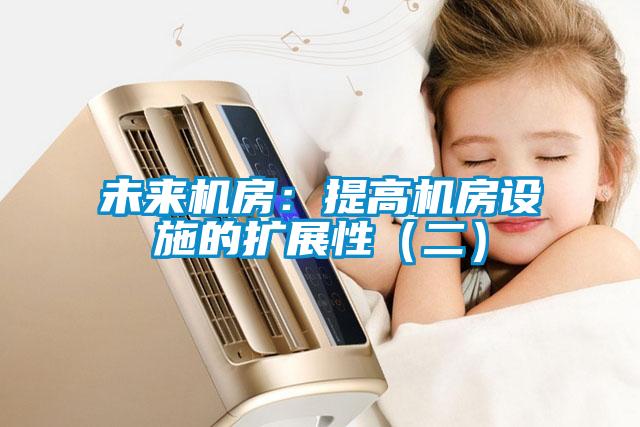 未來(lái)機(jī)房:提高機(jī)房設(shè)施的擴(kuò)展性(二)