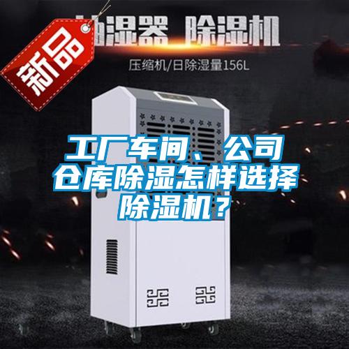 工廠車間、公司倉(cāng)庫(kù)除濕怎樣選擇除濕機(jī)？