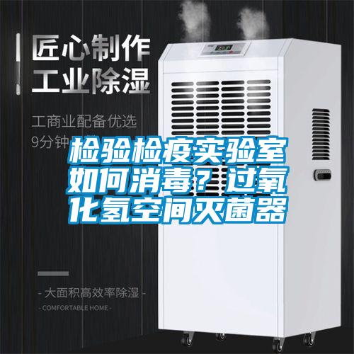 檢驗檢疫實驗室如何消毒？過氧化氫空間滅菌器