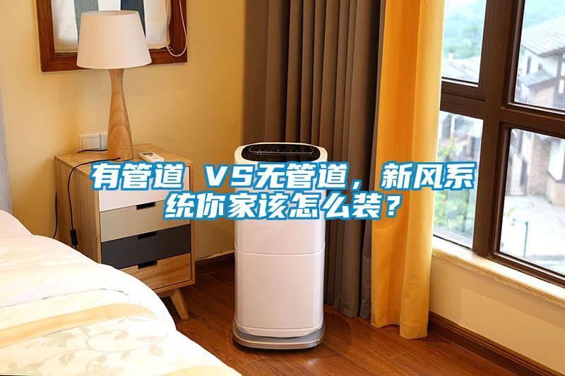 有管道 VS無管道,新風系統你家該怎么裝?
