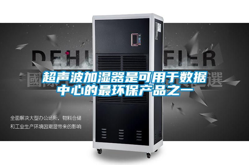 超聲波加濕器是可用于數(shù)據(jù)中心的最環(huán)保產(chǎn)品之一
