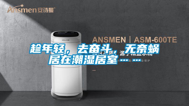 趁年輕，去奮斗，無奈蝸居在潮濕居室……