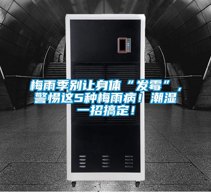 梅雨季別讓身體“發(fā)霉”，警惕這5種梅雨病！潮濕一招搞定！