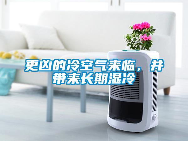 更兇的冷空氣來臨，并帶來長期濕冷