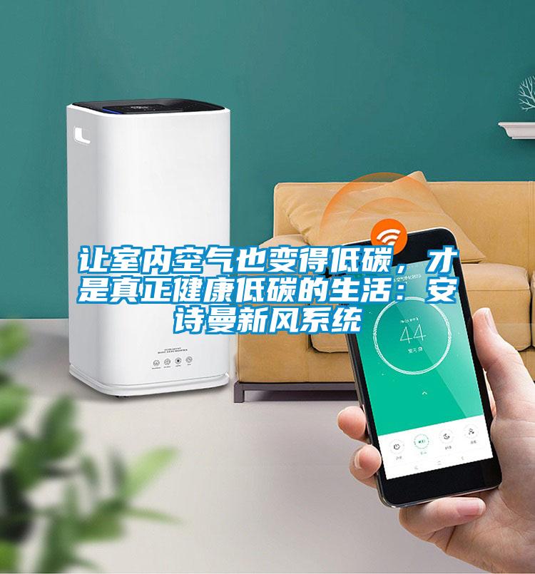 讓室內(nèi)空氣也變得低碳，才是真正健康低碳的生活：安詩曼新風系統(tǒng)