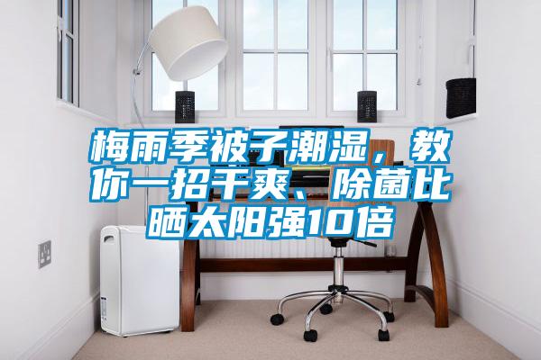 梅雨季被子潮濕，教你一招干爽、除菌比曬太陽強10倍