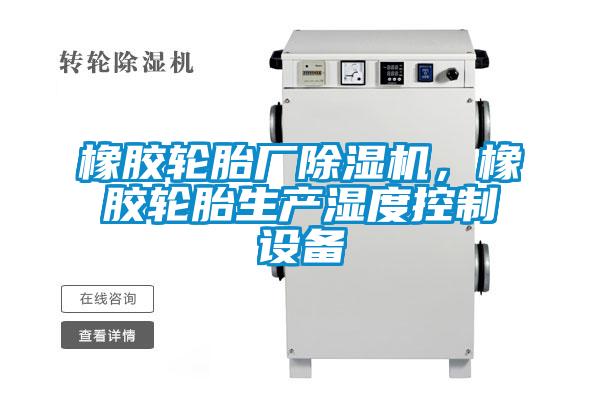 橡膠輪胎廠除濕機(jī),橡膠輪胎生產(chǎn)濕度控制設(shè)備