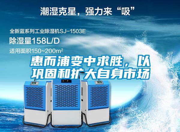 惠而浦變中求勝,以鞏固和擴大自身市場