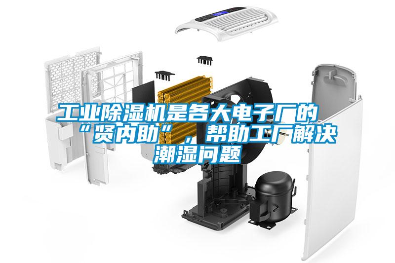 工業除濕機是各大電子廠的“賢內助”，幫助工廠解決潮濕問題