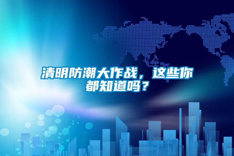 清明防潮大作戰,這些你都知道嗎?