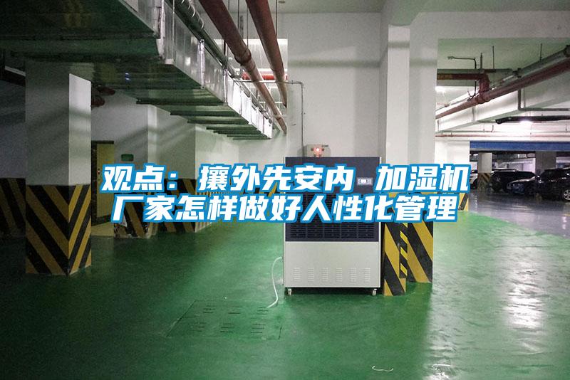 觀點(diǎn):攘外先安內(nèi) 加濕機(jī)廠家怎樣做好人性化管理