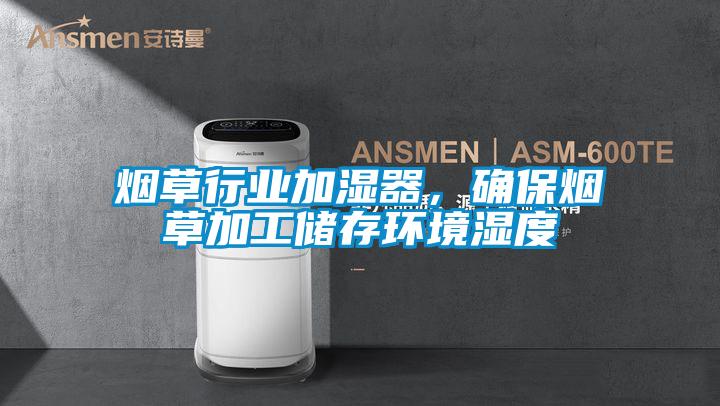 煙草行業加濕器,確保煙草加工儲存環境濕度